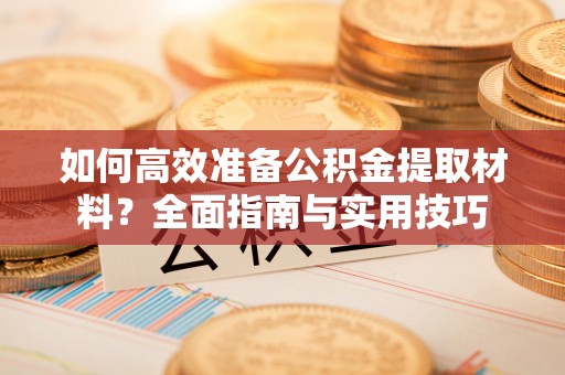 辽源如何高效准备公积金提取材料？全面指南与实用技巧