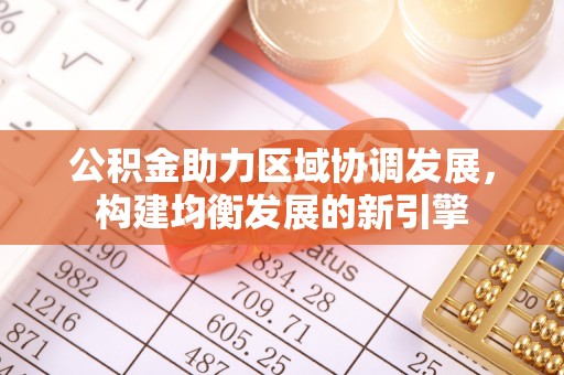 辽源公积金助力区域协调发展，构建均衡发展的新引擎
