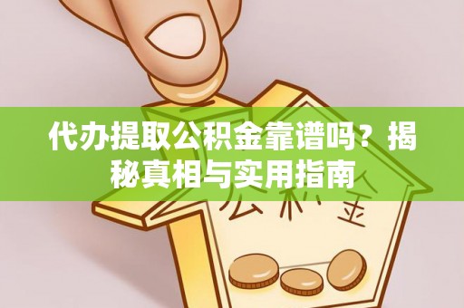 辽源代办提取公积金靠谱吗？揭秘真相与实用指南
