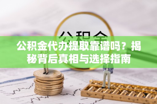 辽源公积金代办提取靠谱吗？揭秘背后真相与选择指南