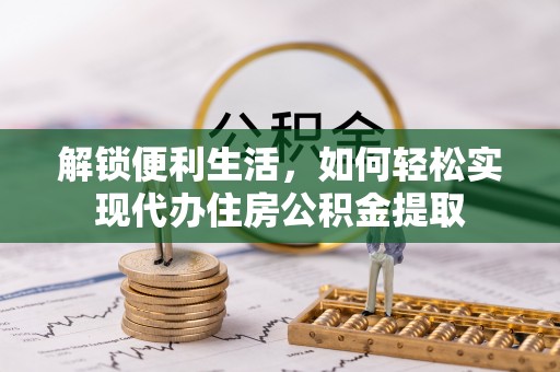 辽源解锁便利生活，如何轻松实现代办住房公积金提取