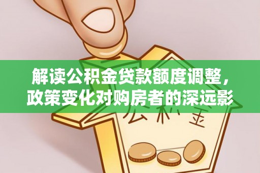 辽源解读公积金贷款额度调整，政策变化对购房者的深远影响