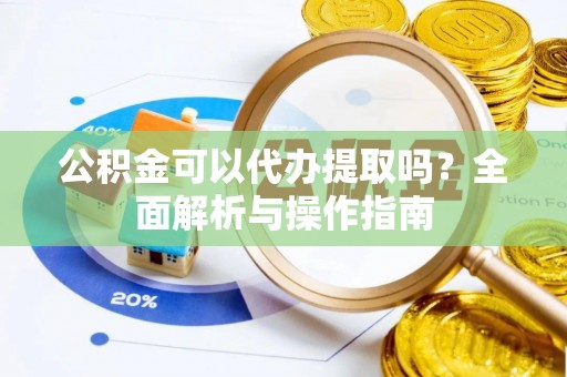 辽源公积金可以代办提取吗？全面解析与操作指南