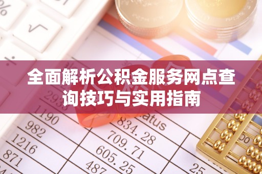 辽源全面解析公积金服务网点查询技巧与实用指南