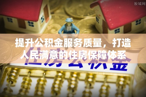 辽源提升公积金服务质量，打造人民满意的住房保障体系