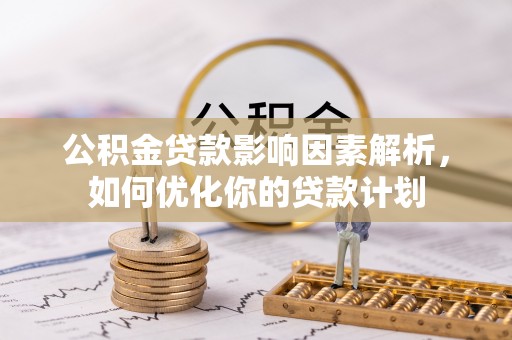 辽源公积金贷款影响因素解析，如何优化你的贷款计划