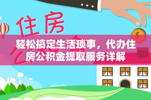 辽源轻松搞定生活琐事，代办住房公积金提取服务详解