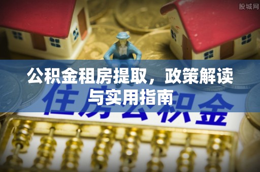 辽源公积金租房提取，政策解读与实用指南
