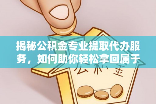 辽源揭秘公积金专业提取代办服务，如何助你轻松拿回属于你的资金