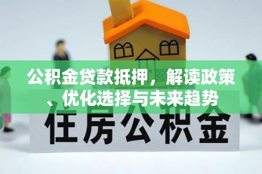 辽源公积金贷款抵押，解读政策、优化选择与未来趋势