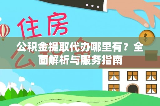 辽源公积金提取代办哪里有？全面解析与服务指南