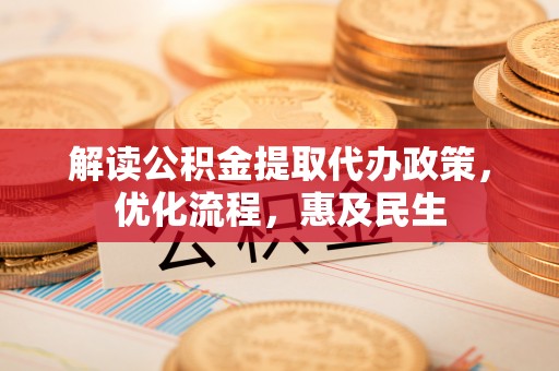 辽源解读公积金提取代办政策，优化流程，惠及民生