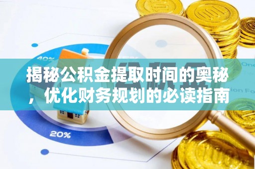 辽源揭秘公积金提取时间的奥秘，优化财务规划的必读指南