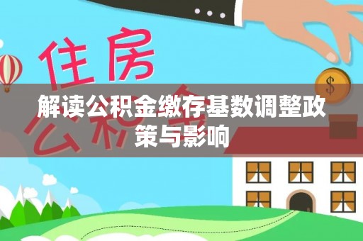 辽源解读公积金缴存基数调整政策与影响