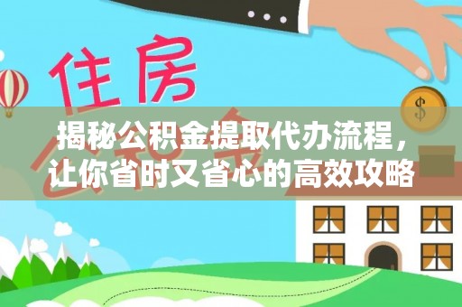 辽源揭秘公积金提取代办流程，让你省时又省心的高效攻略