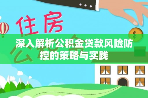 辽源深入解析公积金贷款风险防控的策略与实践