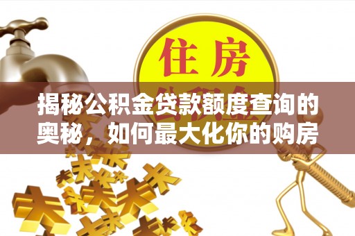 辽源揭秘公积金贷款额度查询的奥秘，如何最大化你的购房资金