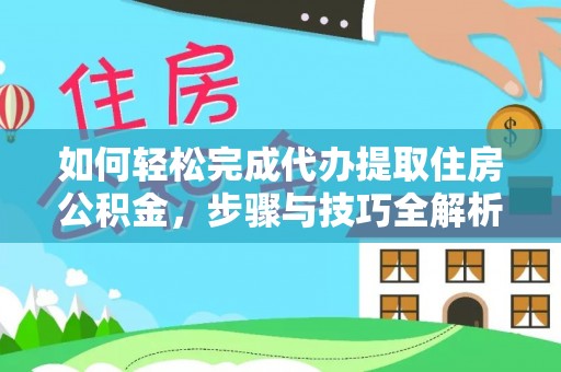 辽源如何轻松完成代办提取住房公积金，步骤与技巧全解析