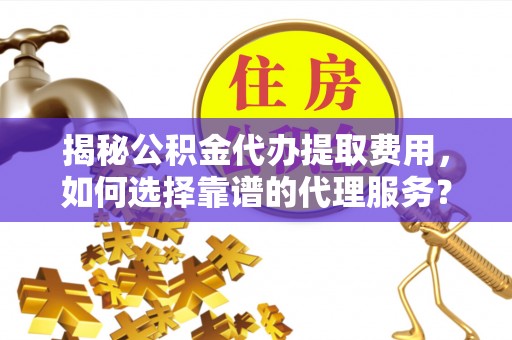 辽源揭秘公积金代办提取费用，如何选择靠谱的代理服务？