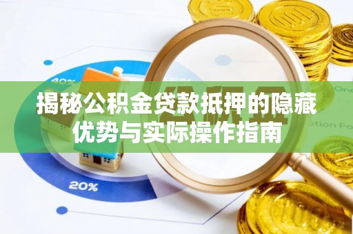 辽源揭秘公积金贷款抵押的隐藏优势与实际操作指南