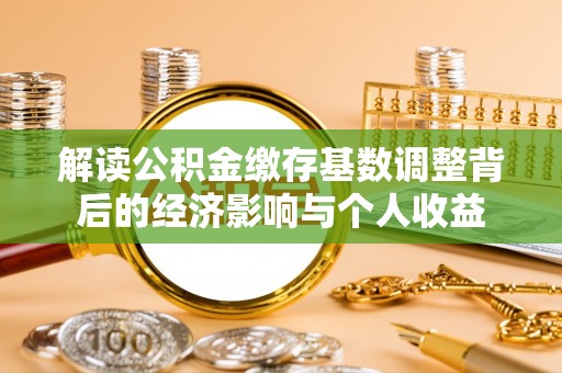 辽源解读公积金缴存基数调整背后的经济影响与个人收益