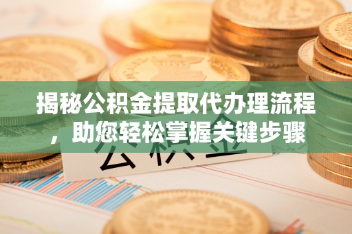 辽源揭秘公积金提取代办理流程，助您轻松掌握关键步骤