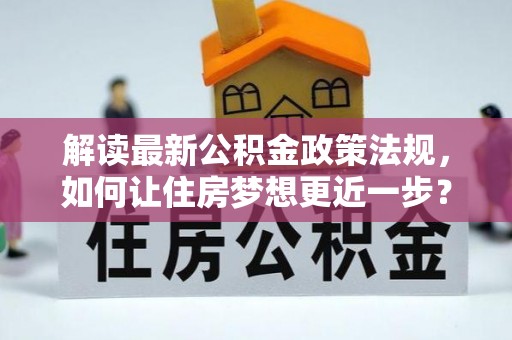 辽源解读最新公积金政策法规，如何让住房梦想更近一步？