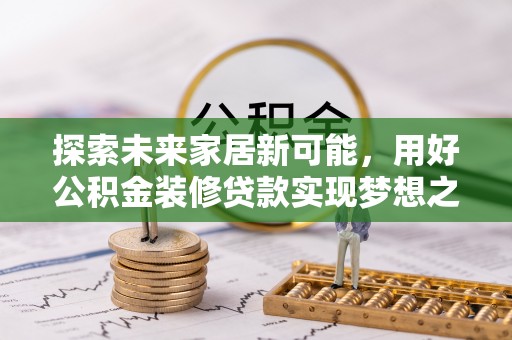 辽源探索未来家居新可能，用好公积金装修贷款实现梦想之家