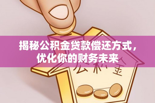 辽源揭秘公积金贷款偿还方式，优化你的财务未来