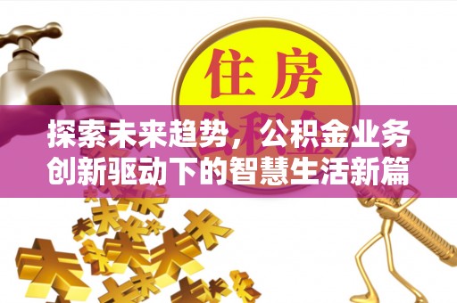 辽源探索未来趋势，公积金业务创新驱动下的智慧生活新篇章