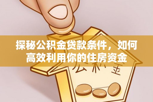 辽源探秘公积金贷款条件，如何高效利用你的住房资金