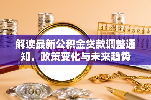 辽源解读最新公积金贷款调整通知，政策变化与未来趋势