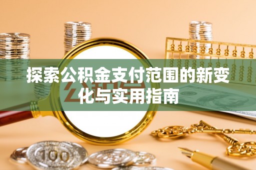 辽源探索公积金支付范围的新变化与实用指南