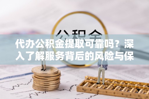 辽源代办公积金提取可靠吗？深入了解服务背后的风险与保障