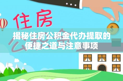 辽源揭秘住房公积金代办提取的便捷之道与注意事项