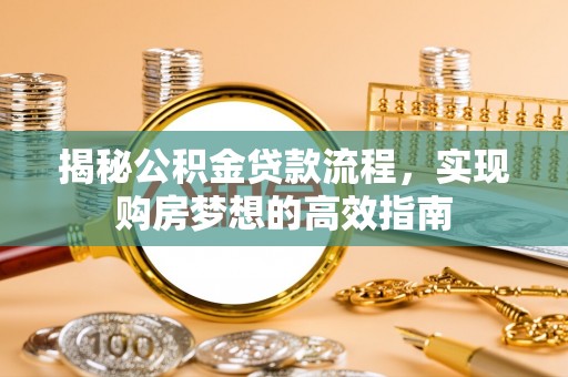 辽源揭秘公积金贷款流程，实现购房梦想的高效指南