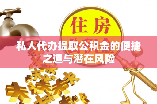 辽源私人代办提取公积金的便捷之道与潜在风险