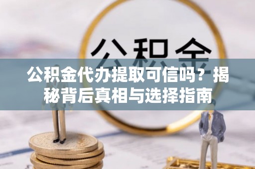 辽源公积金代办提取可信吗？揭秘背后真相与选择指南
