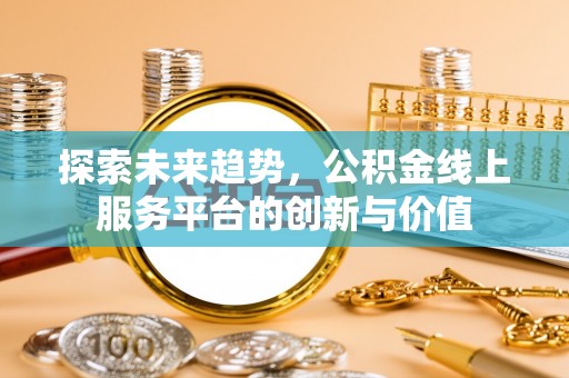 辽源探索未来趋势，公积金线上服务平台的创新与价值