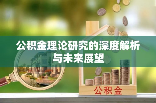 辽源公积金理论研究的深度解析与未来展望