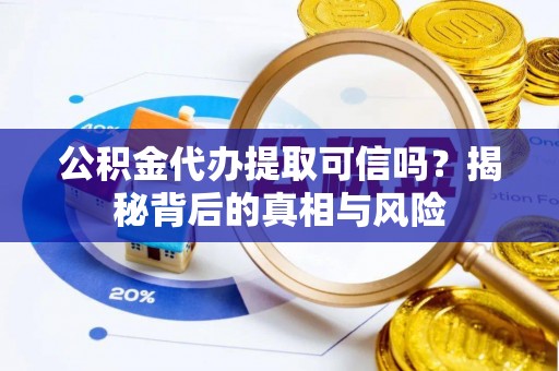 辽源公积金代办提取可信吗？揭秘背后的真相与风险