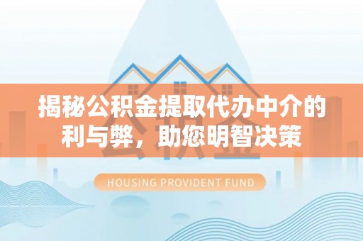 辽源揭秘公积金提取代办中介的利与弊，助您明智决策