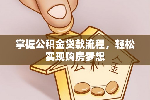 辽源掌握公积金贷款流程，轻松实现购房梦想