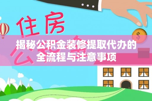 辽源揭秘公积金装修提取代办的全流程与注意事项