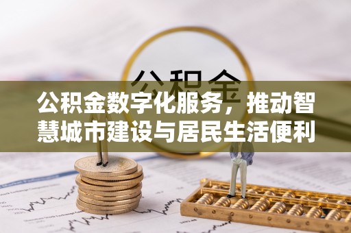 辽源公积金数字化服务，推动智慧城市建设与居民生活便利化