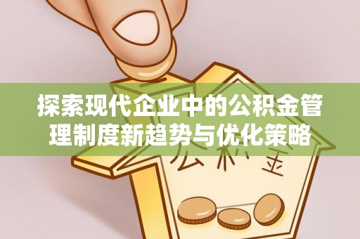 辽源探索现代企业中的公积金管理制度新趋势与优化策略