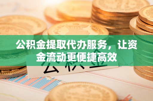 辽源公积金提取代办服务，让资金流动更便捷高效