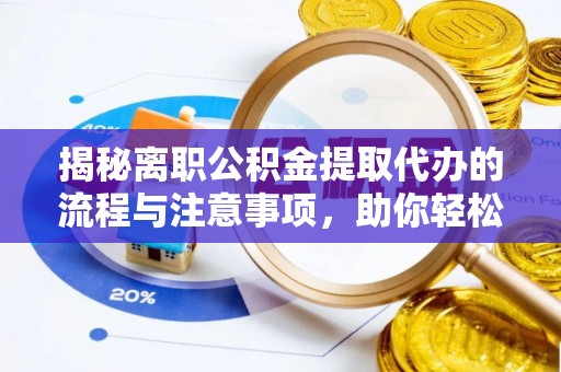 辽源揭秘离职公积金提取代办的流程与注意事项，助你轻松拿回属于你的钱！