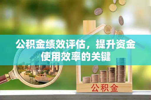 辽源公积金绩效评估，提升资金使用效率的关键