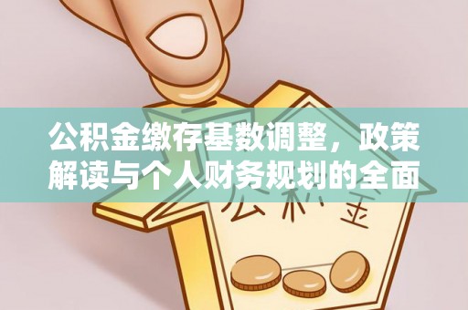 辽源公积金缴存基数调整，政策解读与个人财务规划的全面分析